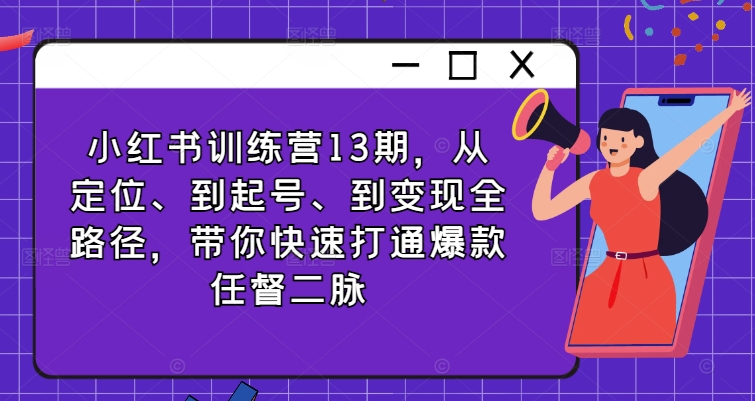 小红书训练营13期，从定位、到起号、到变现全路径，带你快速打通爆款任督二脉-氚客吧
