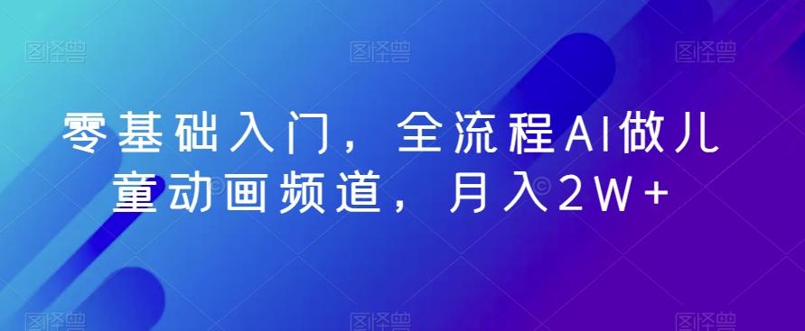 零基础入门，全流程AI做儿童动画频道，月入2W+-氚客吧