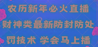 农历新年必火直播 财神类最新防封防处罚技术 学会马上播-氚客吧