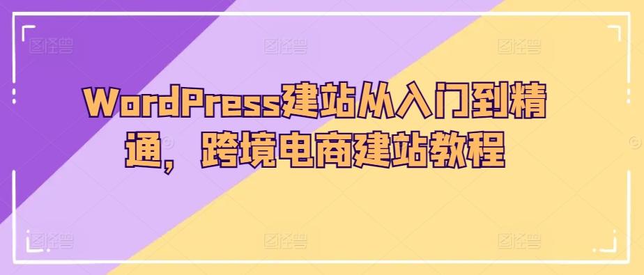 WordPress建站从入门到精通，跨境电商建站教程-氚客吧