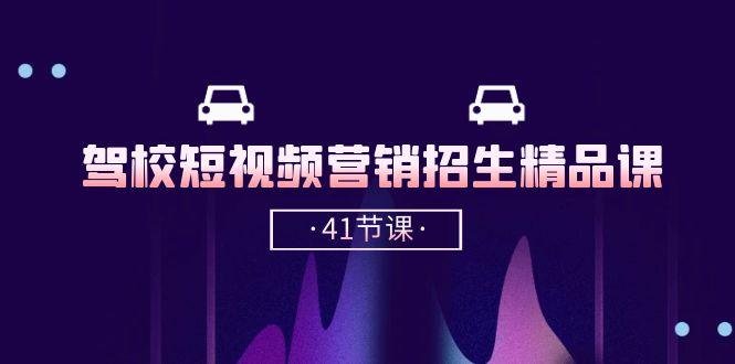 驾校-短视频营销招生精品课：抖音推广技巧，抖音短视频招生(41节课-氚客吧