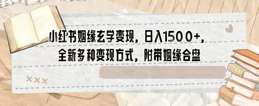 小红书姻缘玄学变现，日入1500+，全新多种变现方式，附带姻缘合盘【揭秘】-氚客吧