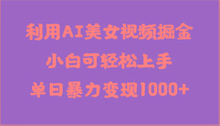 利用AI美女视频掘金，小白可轻松上手，单日暴力变现1000+，想象不到的简单-氚客吧
