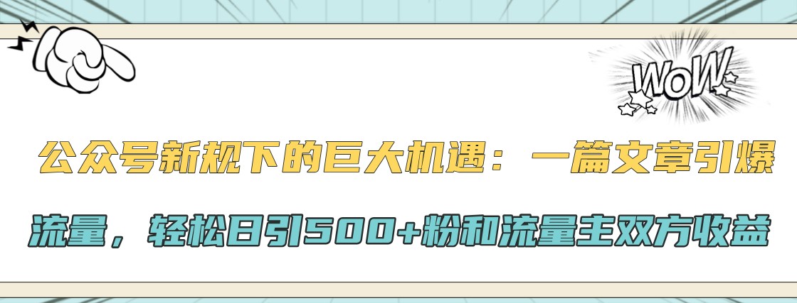 公众号新规下的巨大机遇：一篇文章引爆流量，轻松日引500+粉和流量主双方收益-氚客吧