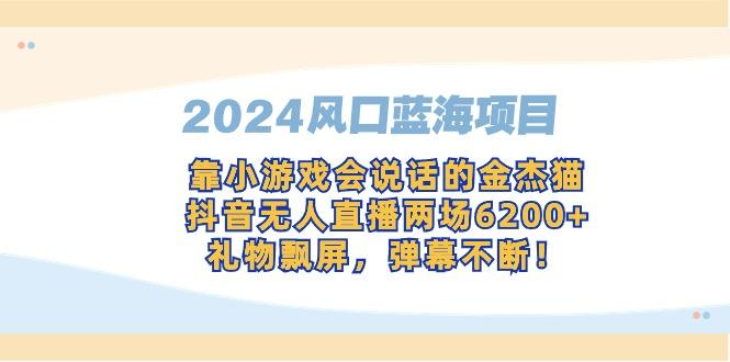 2024风口蓝海项目，靠小游戏会说话的金杰猫，抖音无人直播两场6200+，礼…-氚客吧