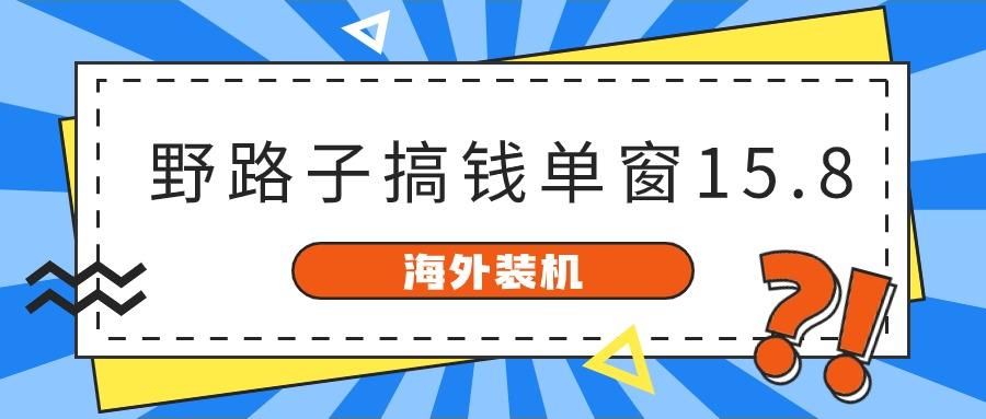 海外装机，野路子搞钱，单窗口15.8，亲测已变现10000+-氚客吧