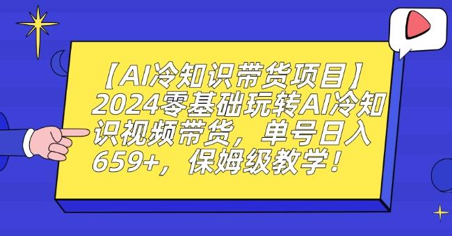 【AI冷知识带货项目】2024零基础玩转AI冷知识视频带货，单号日入659+，保姆级教学【揭秘】-氚客吧