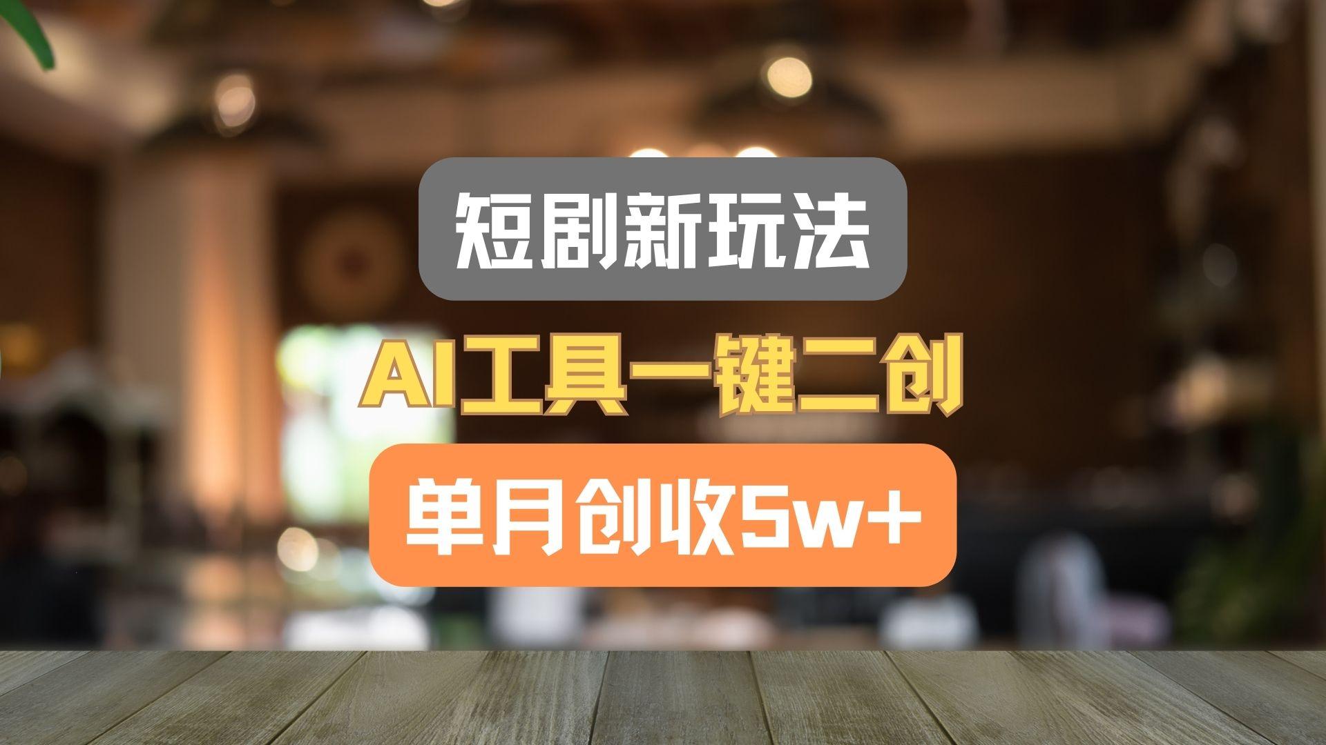 短剧新玩法，AI工具一键二创，单月创收5w+！-氚客吧