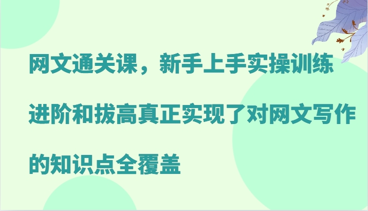 网文通关课，新手上手实操训练，进阶和拔高真正实现了对网文写作的知识点全覆盖-氚客吧