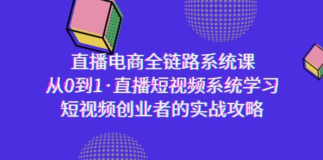 直播电商-全链路系统课，从0到1·直播短视频系统学习，短视频创业者的实战-氚客吧