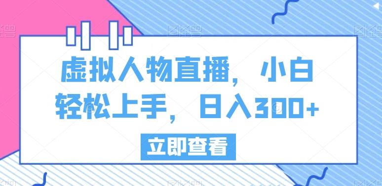 虚拟人物直播，小白轻松上手，日入300+【揭秘】-氚客吧