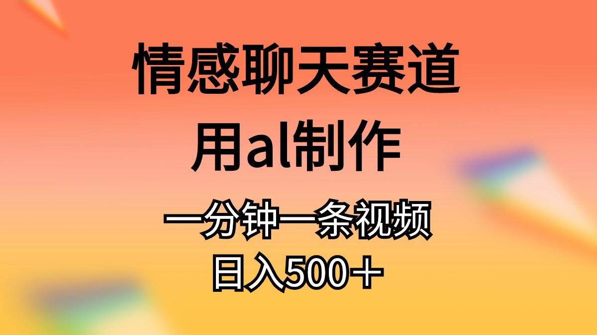 情感聊天赛道用al制作一分钟一条视频日入500＋-氚客吧