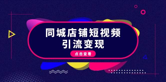 同城店铺短视频引流变现：掌握抖音平台规则，打造爆款内容，实现流量变现-氚客吧