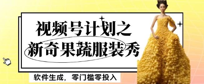 最新项目视频号计划之新奇果蔬服装秀，软件生成，零门槛零投入也可月入5000+【揭秘】-氚客吧