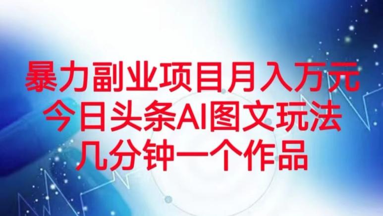 暴力副业项目月入万元，今日头条AI图文玩法，几分钟一个作品-氚客吧
