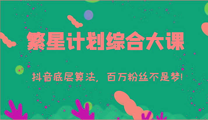 2024繁星计划综合大课：抖音底层算法，百万粉丝不是梦!(77节)-氚客吧