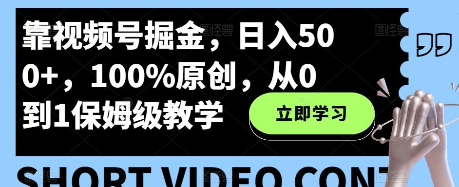 靠视频号掘金，日入500+，100%原创，从0到1保姆级教学-氚客吧
