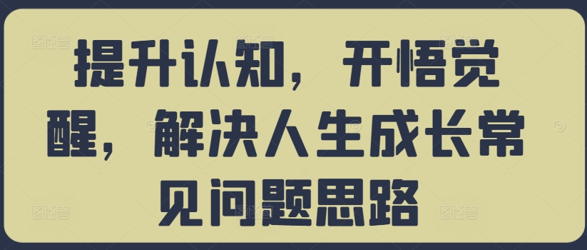 提升认知，开悟觉醒，解决人生成长常见问题思路-氚客吧
