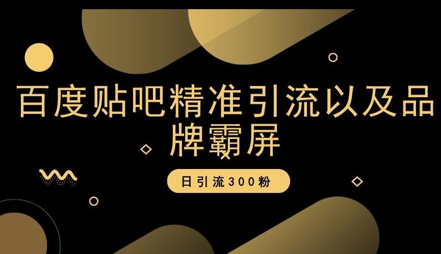 百度贴吧精准引流以及品牌霸屏，日引流300粉【揭秘】-氚客吧