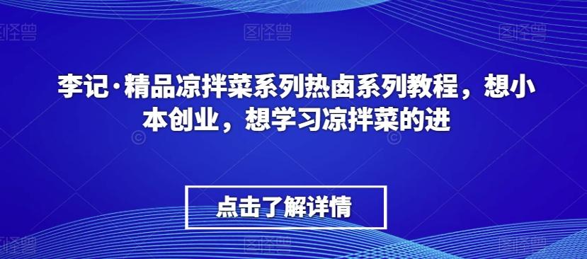 李记·精品凉拌菜系列热卤系列教程，想小本创业，想学习凉拌菜的进-氚客吧
