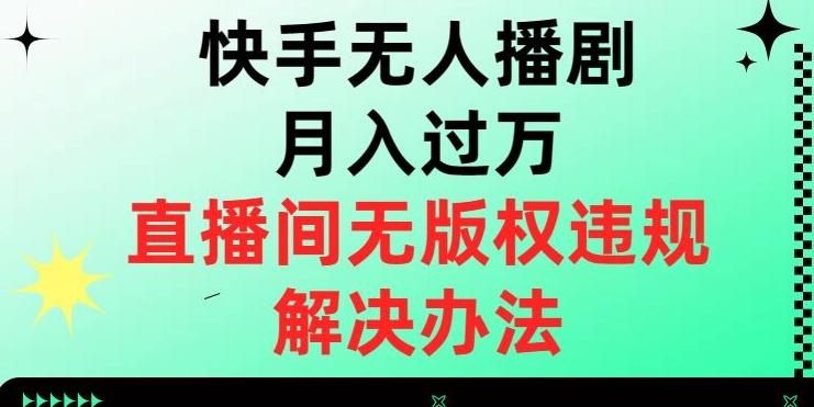 快手无人播剧月入过万，直播间无版权违规的解决办法【揭秘】-氚客吧