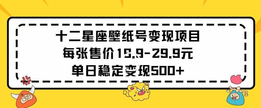 十二星座壁纸号变现项目每张售价19元单日稳定变现500+以上【揭秘】-氚客吧