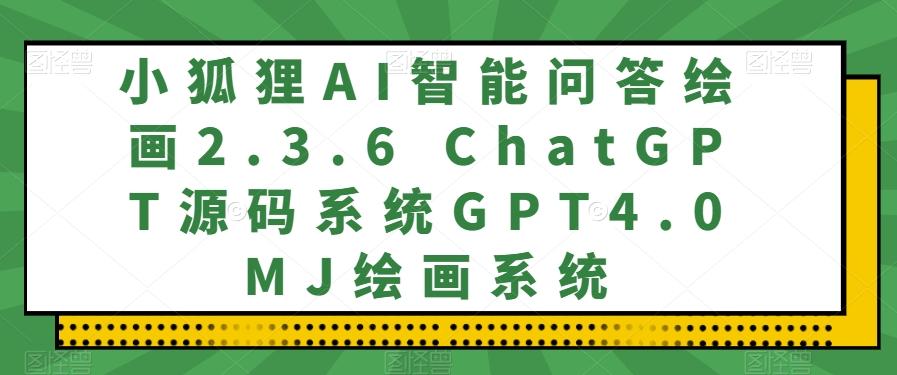 小狐狸AI智能问答绘画2.3.6 ChatGPT源码系统GPT4.0MJ绘画系统-氚客吧
