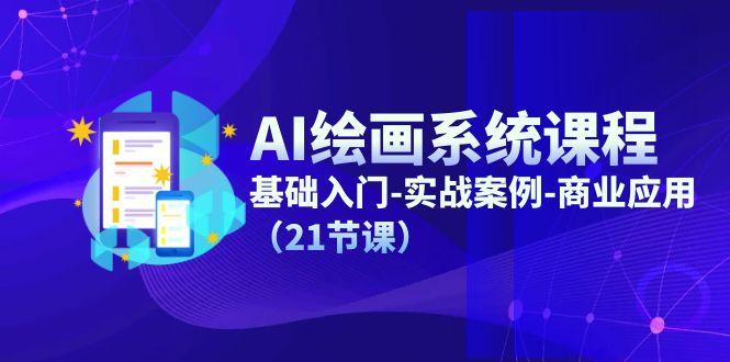 AI绘画系统课程，基础入门-实战案例-商业应用(21节课-氚客吧