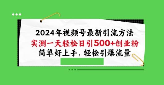 2024年视频号最新引流方法，实测一天轻松日引100+创业粉，简单好上手，轻松引爆流量【揭秘】-氚客吧