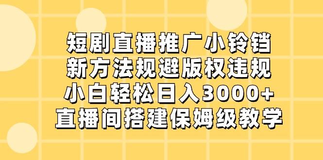 短剧直播推广小铃铛，小白轻松日入3000+，新方法规避版权违规，直播间搭建保姆级教学-氚客吧