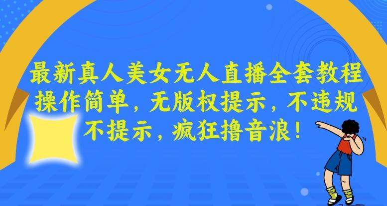 最新真人美女无人直播全套教程，操作简单，无版权提示，不违规，不提示，疯狂撸音浪【揭秘】-氚客吧