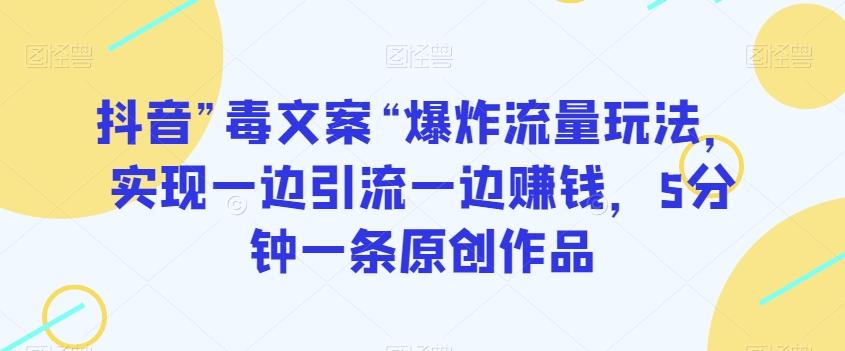 抖音”毒文案“爆炸流量玩法，实现一边引流一边赚钱，5分钟一条原创作品【揭秘】-氚客吧