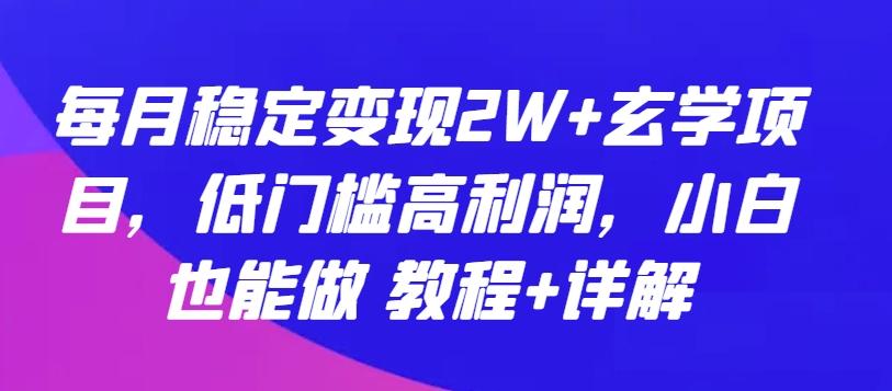 每月稳定变现2W+玄学项目，低门槛高利润，小白也能做 教程+详解【揭秘】-氚客吧