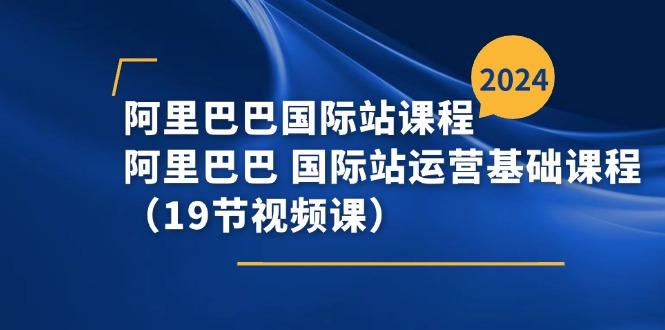阿里巴巴-国际站课程，阿里巴巴 国际站运营基础课程(19节视频课-氚客吧