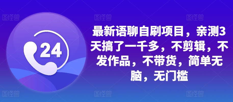 最新语聊自刷项目，亲测3天搞了一千多，不剪辑，不发作品，不带货，简单无脑，无门槛-氚客吧