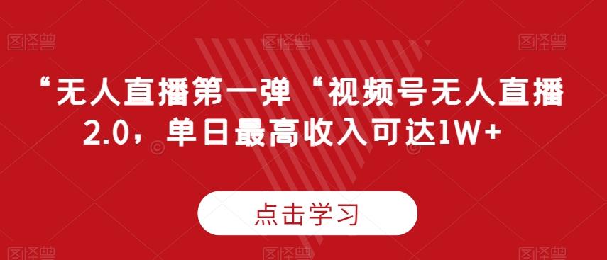“无人直播第一弹“视频号无人直播2.0，单日最高收入可达1W+【揭秘】-氚客吧