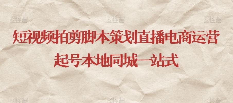 短视频拍剪脚本策划直播电商运营起号本地同城一站式-氚客吧