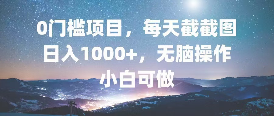 0门槛项目，每天截截图，日入1000+，轻松无脑，小白可做-氚客吧