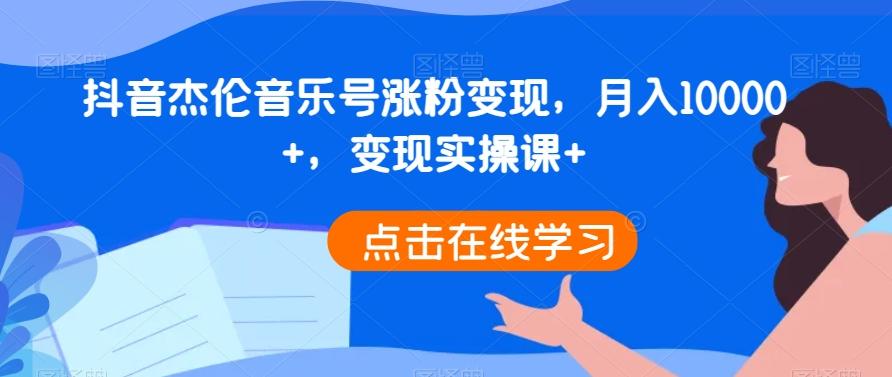 抖音杰伦音乐号涨粉变现，月入10000+，变现实操课+-氚客吧