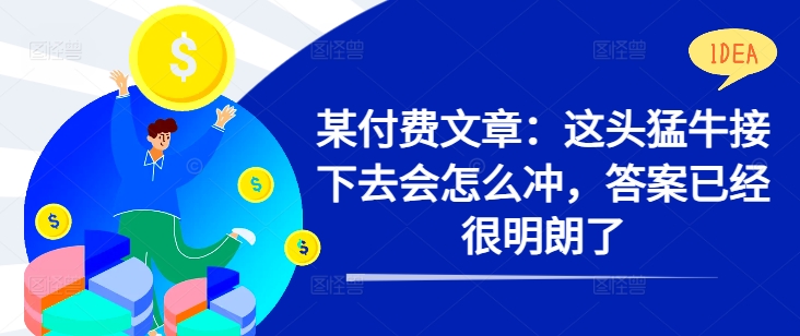 某付费文章：这头猛牛接下去会怎么冲，答案已经很明朗了 !-氚客吧