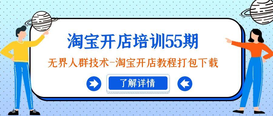 淘宝开店培训55期：无界人群技术-淘宝开店教程打包下载-氚客吧