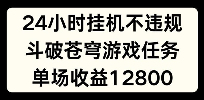 24小时无人挂JI不违规，斗破苍穹游戏任务，单场直播最高收益1280【揭秘】-氚客吧