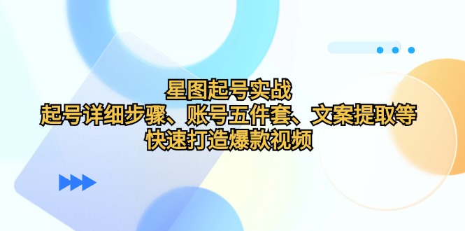星图起号实战：起号详细步骤、账号五件套、文案提取等，快速打造爆款视频-氚客吧