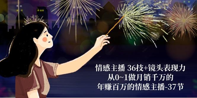 情感主播 36技+镜头表现力：从0~1做月销千万的，年赚百万的情感主播-37节-氚客吧