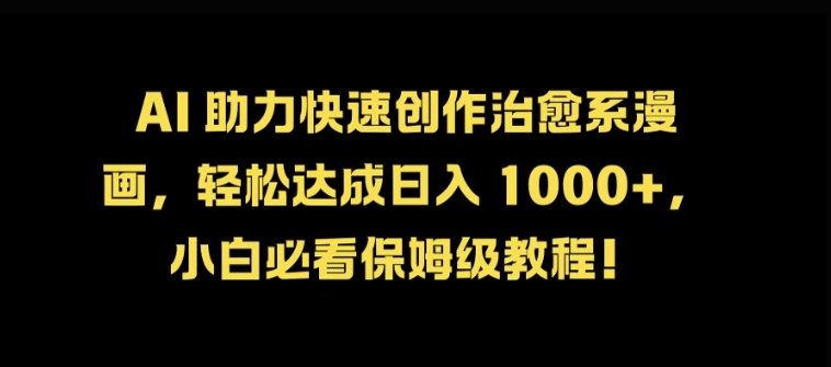 AI 助力快速创作治愈系漫画，轻松达成日入几张，小白必看保姆级教程!-氚客吧