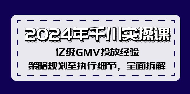 2024年千川实操课，亿级GMV投放经验，策略规划至执行细节，全面拆解-氚客吧