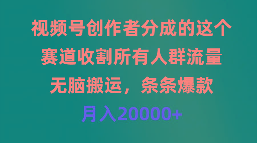 (9406期)视频号创作者分成的这个赛道，收割所有人群流量，无脑搬运，条条爆款，…-氚客吧