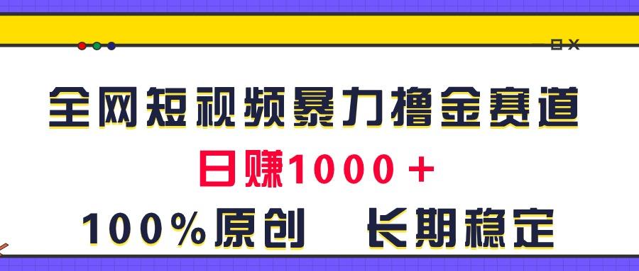全网短视频暴力撸金赛道，日入1000＋！原创玩法，长期稳定-氚客吧