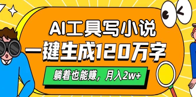 AI工具写小说，一键生成120万字，躺着也能赚，月入2w+-氚客吧