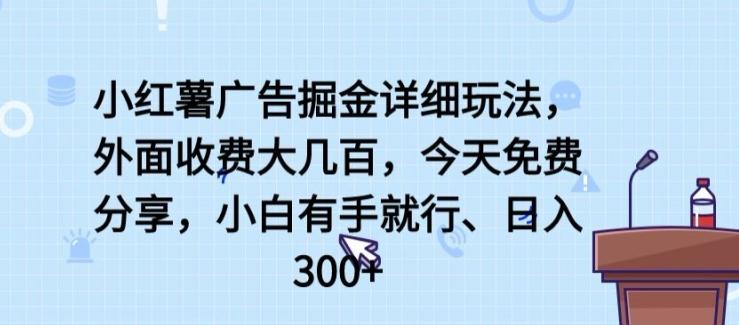小红薯广告掘金详细玩法，外面收费大几百，小白有手就行，日入300+【揭秘】-氚客吧
